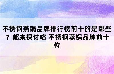 不锈钢蒸锅品牌排行榜前十的是哪些？都来探讨咯 不锈钢蒸锅品牌前十位